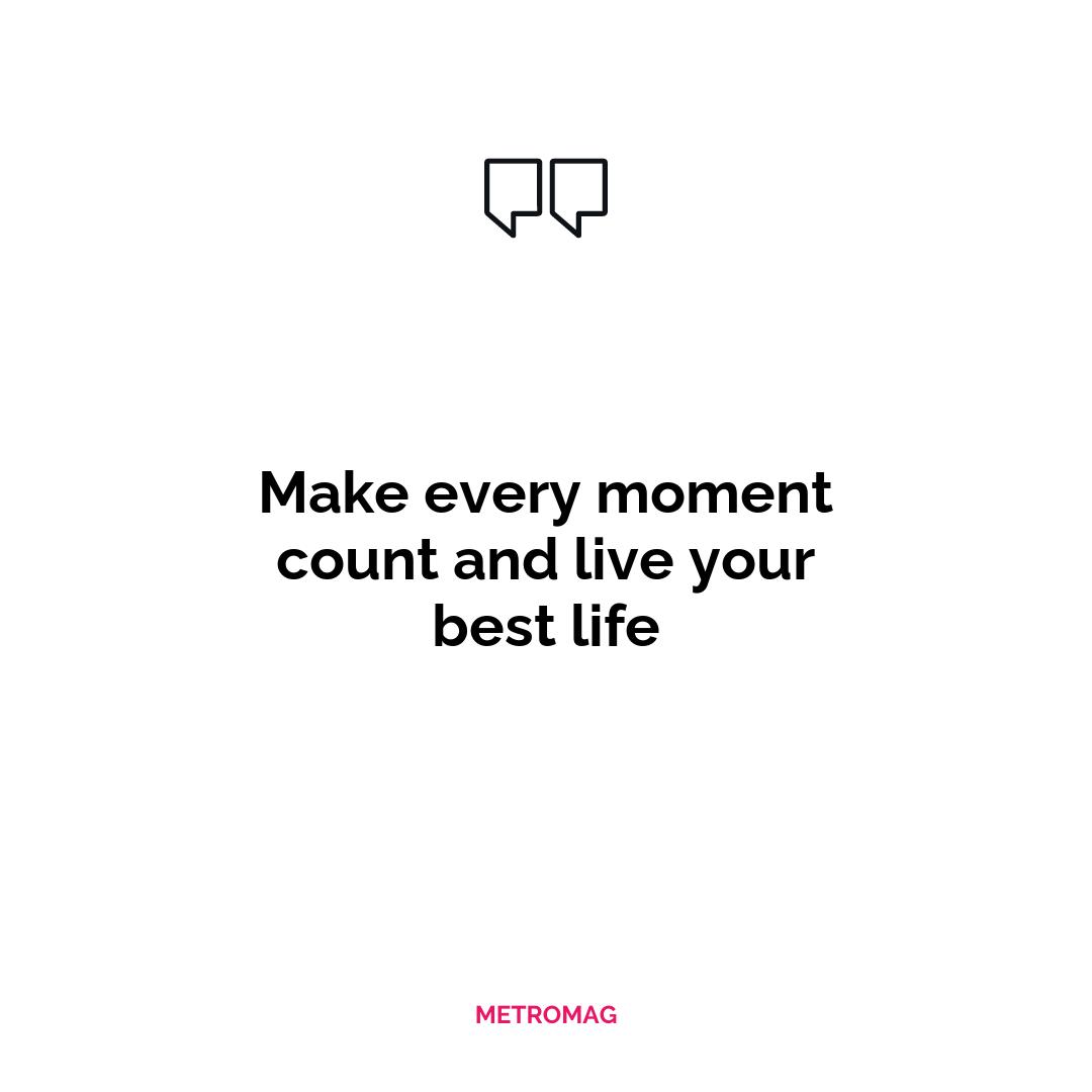 Make every moment count and live your best life