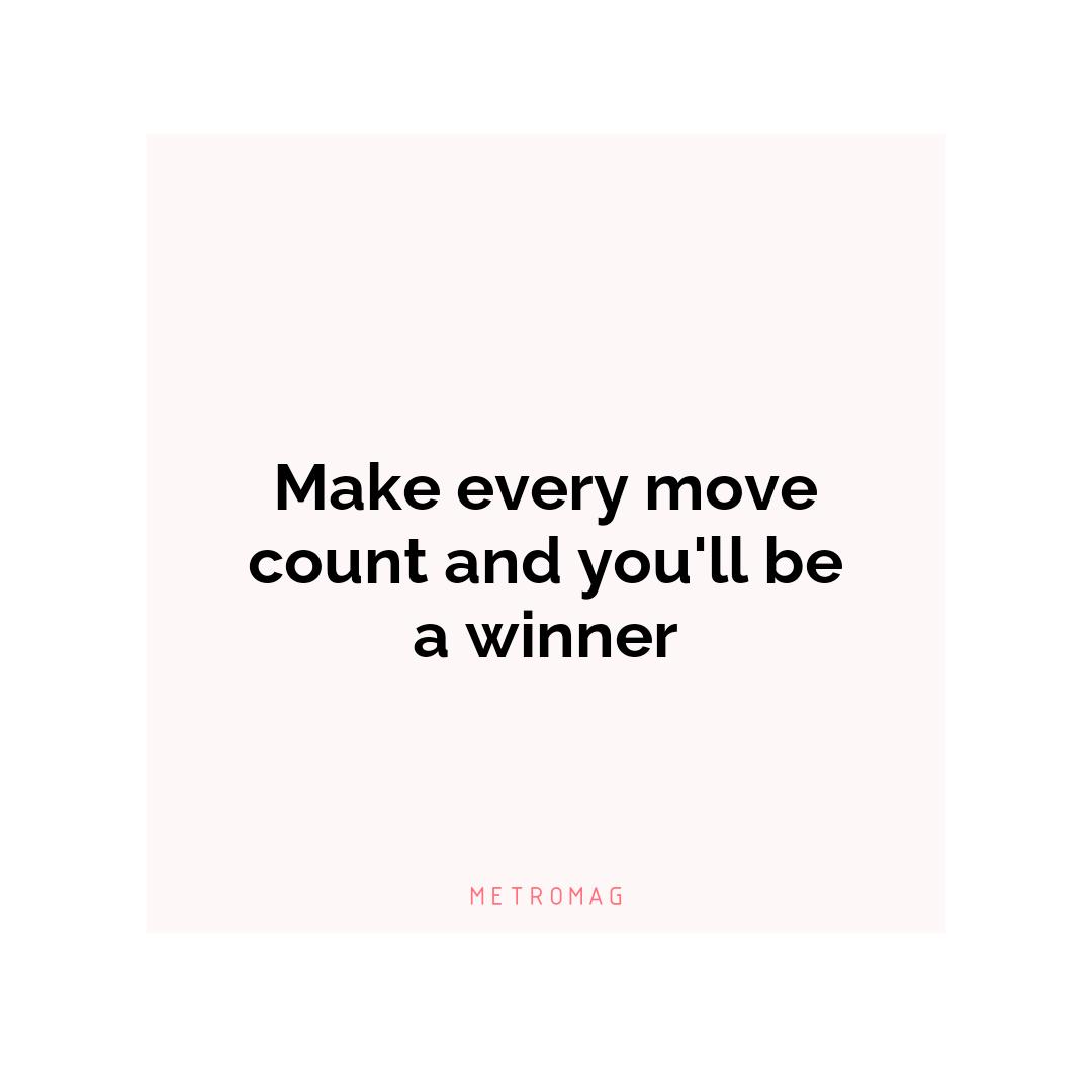 Make every move count and you'll be a winner