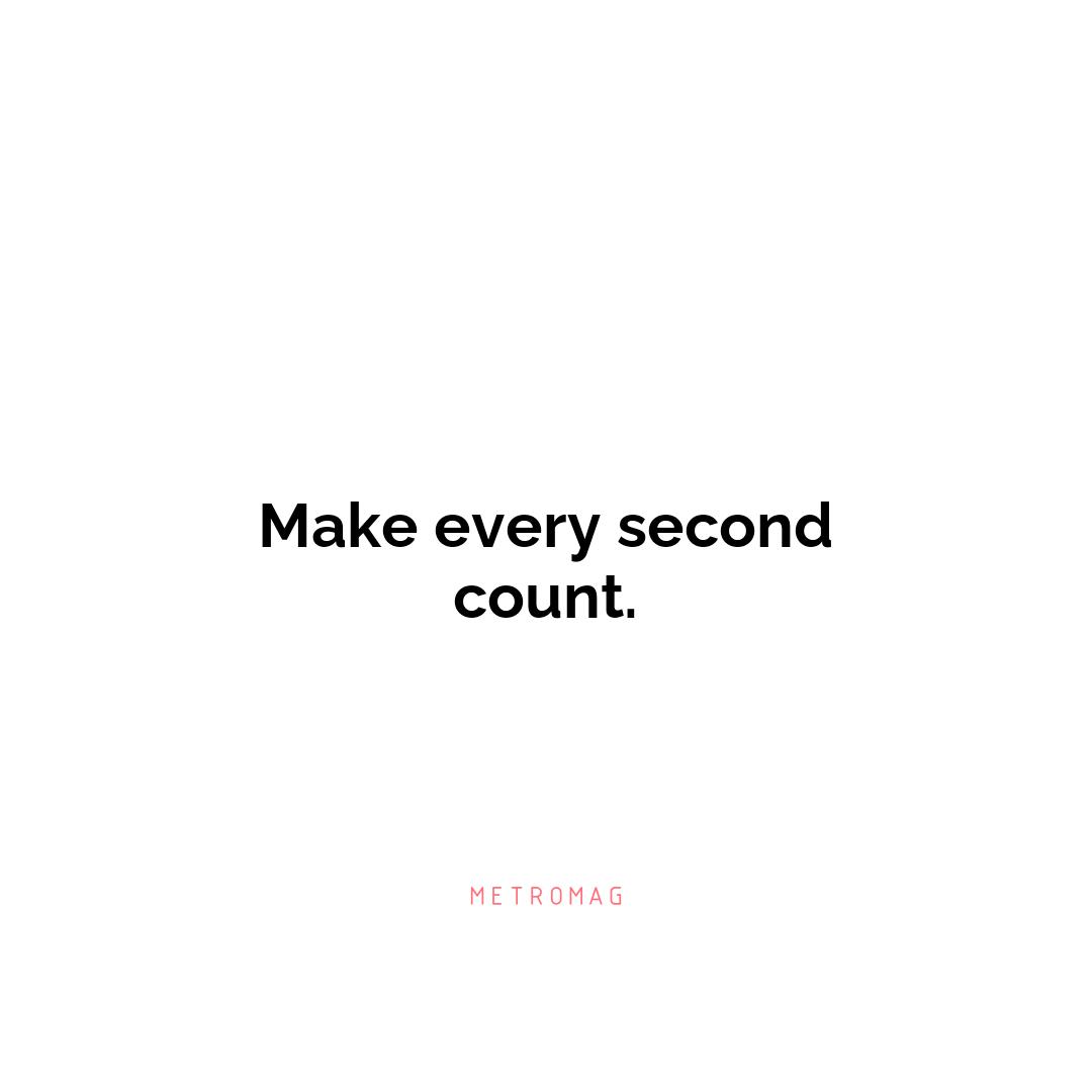 Make every second count.