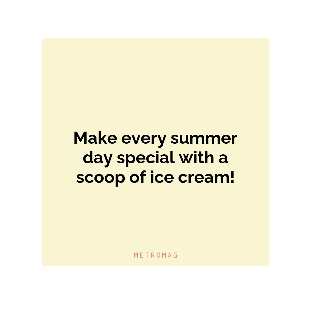 Make every summer day special with a scoop of ice cream!
