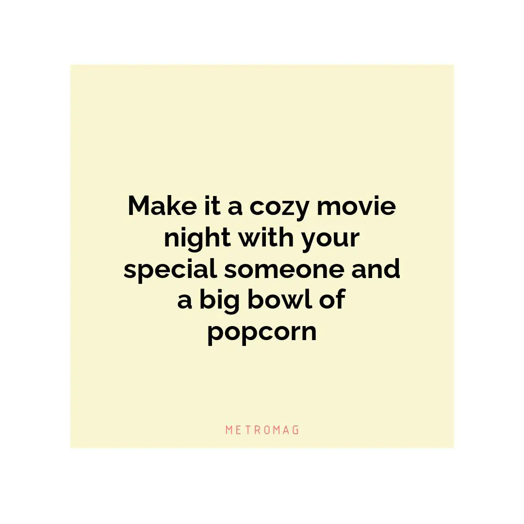 Make it a cozy movie night with your special someone and a big bowl of popcorn