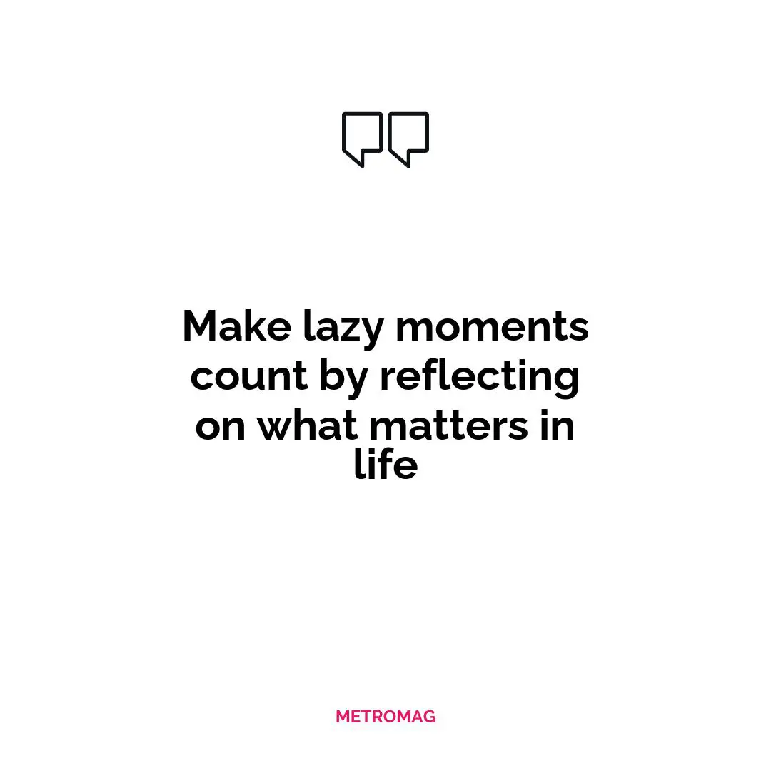 Make lazy moments count by reflecting on what matters in life