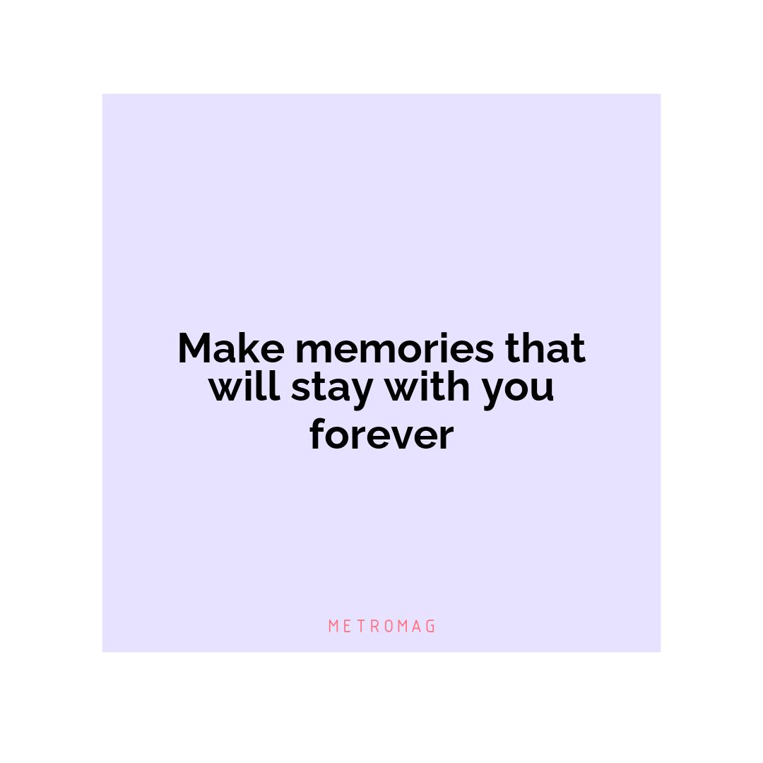 Make memories that will stay with you forever