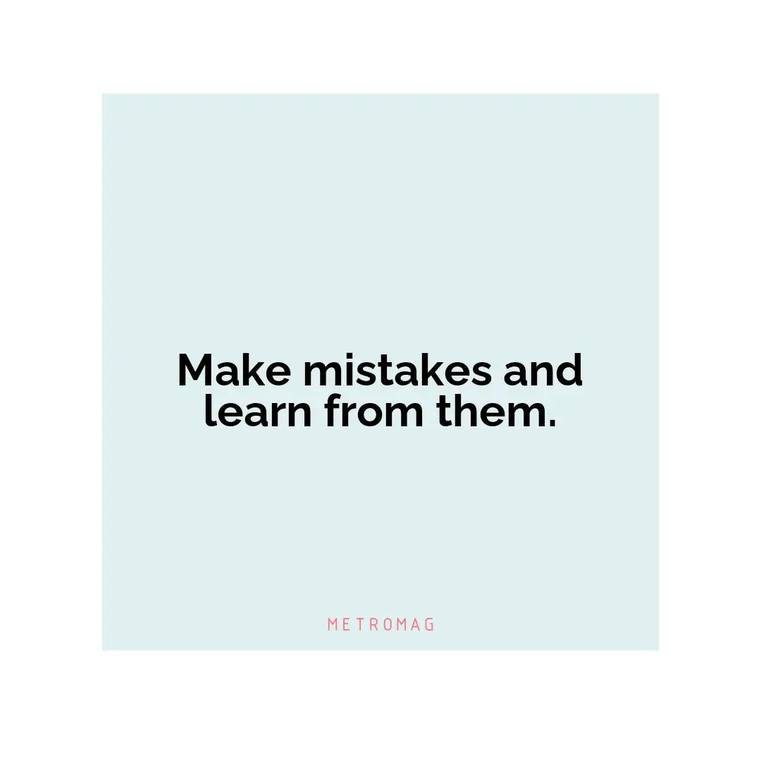 Make mistakes and learn from them.