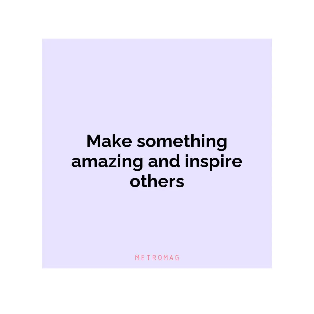 Make something amazing and inspire others