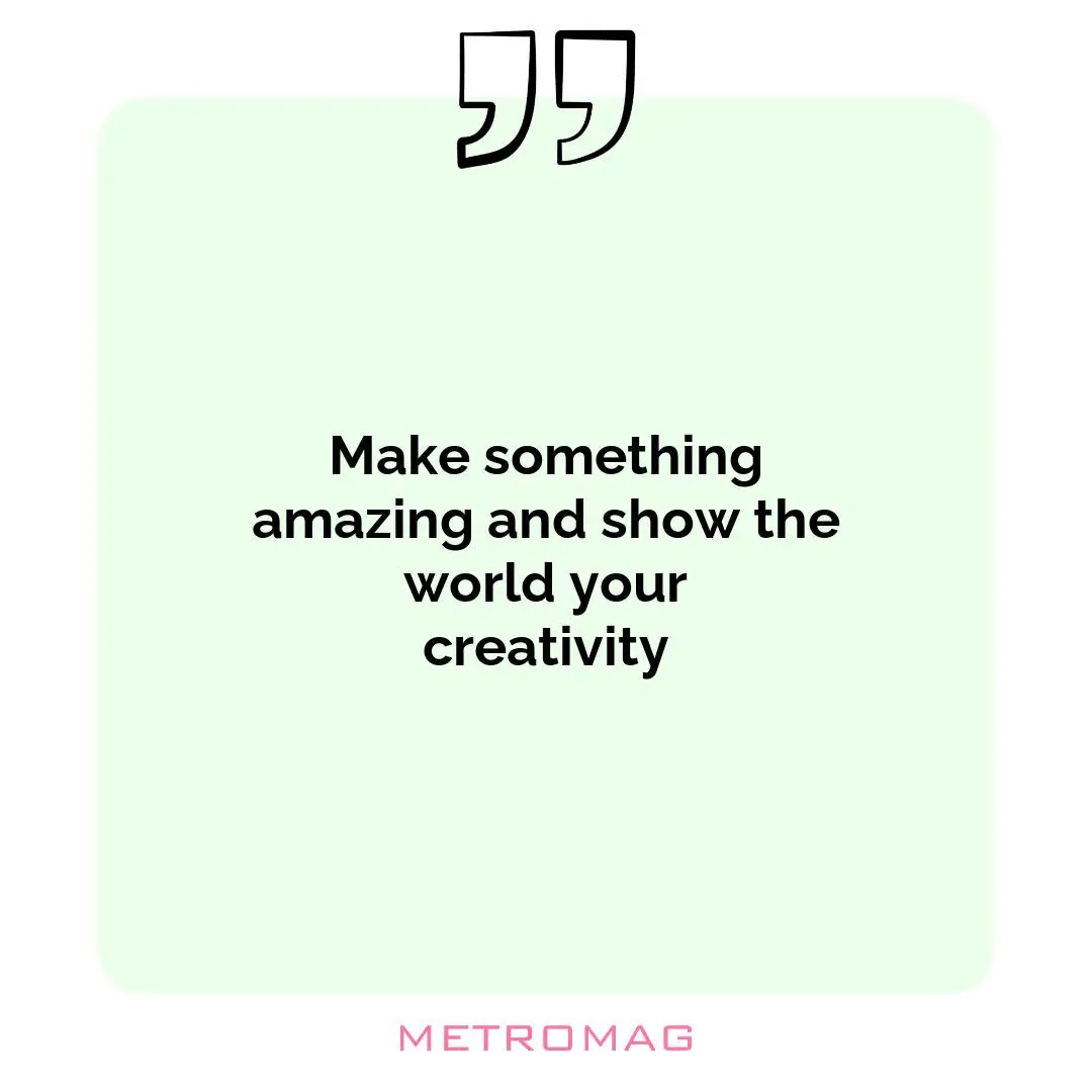 Make something amazing and show the world your creativity