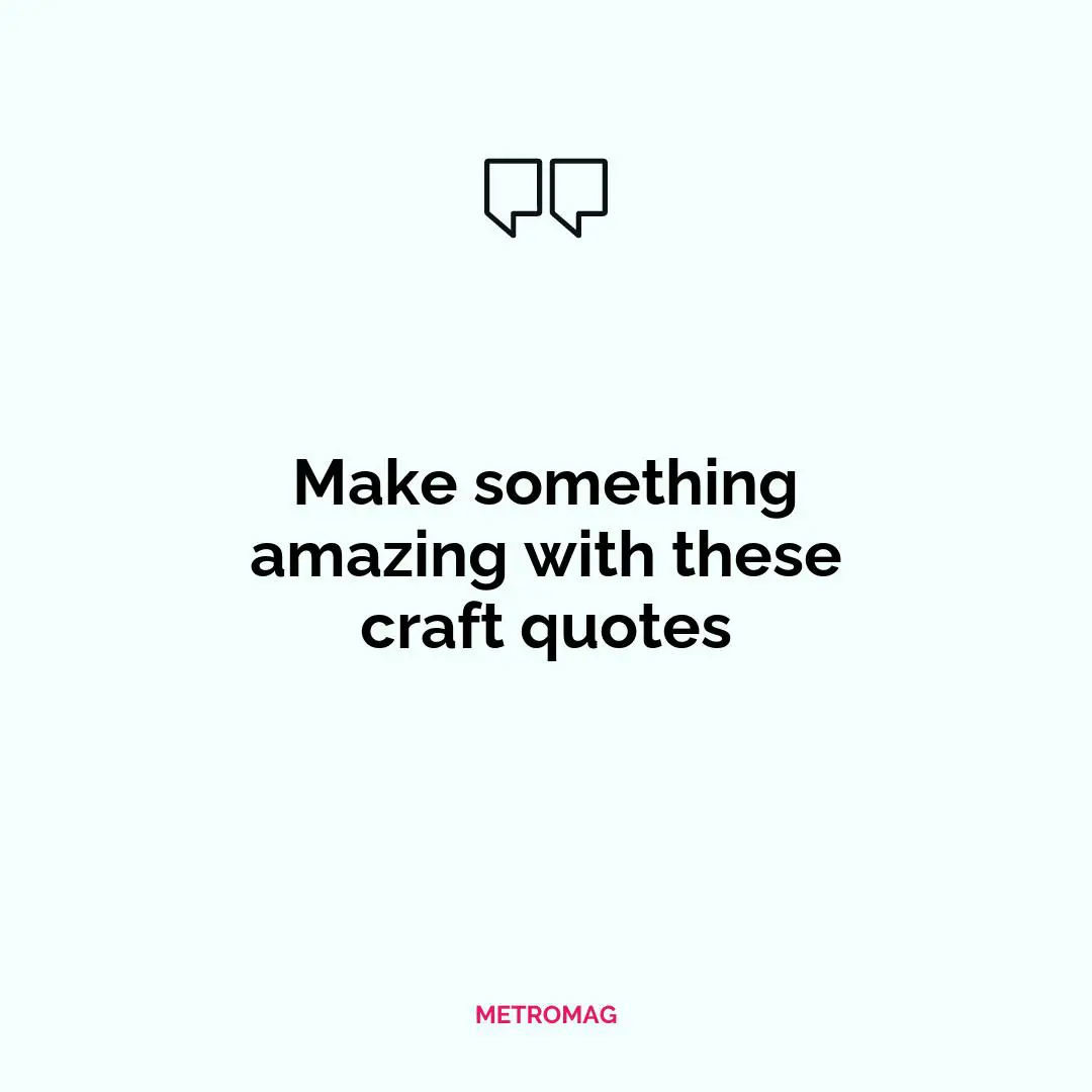 Make something amazing with these craft quotes