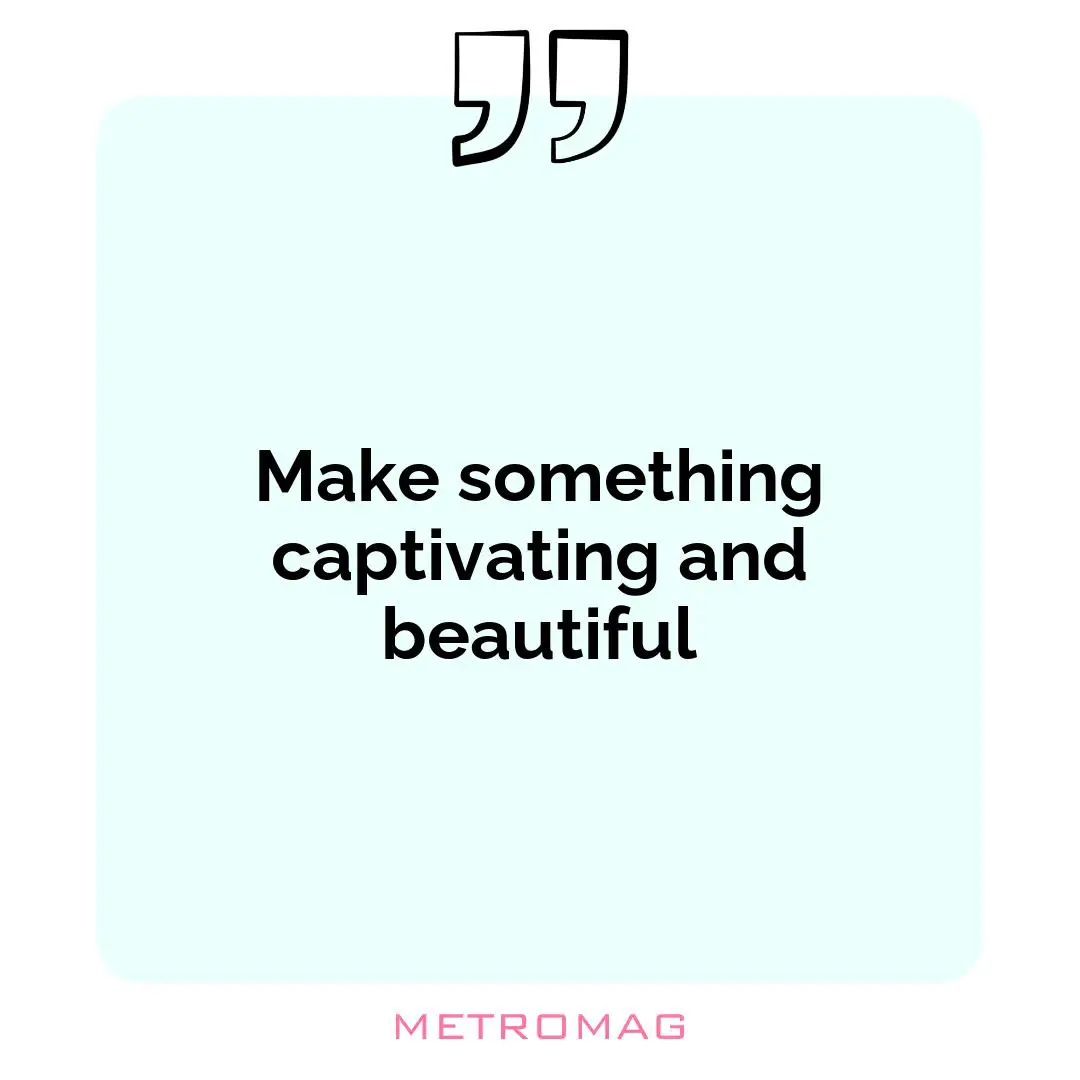 Make something captivating and beautiful