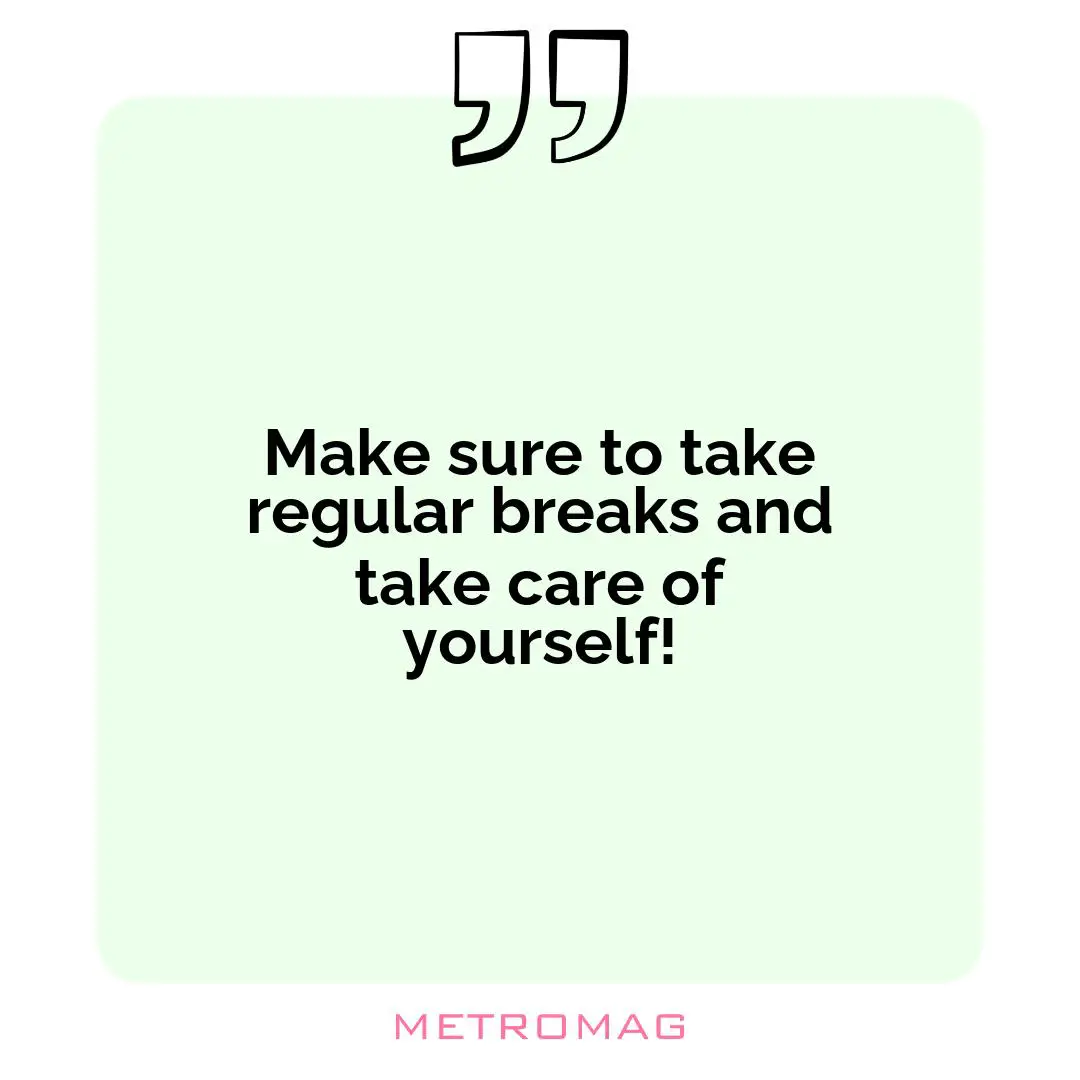 Make sure to take regular breaks and take care of yourself!