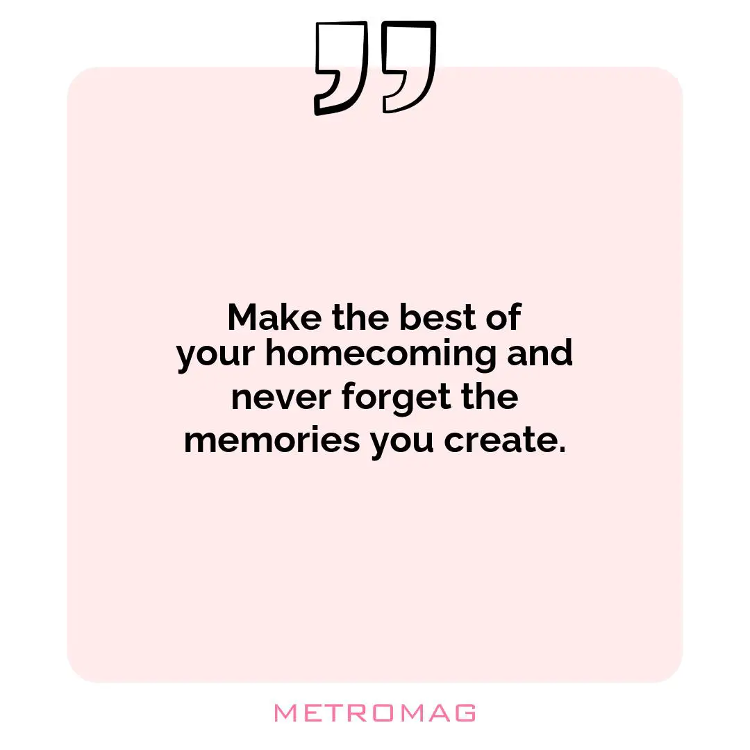 Make the best of your homecoming and never forget the memories you create.