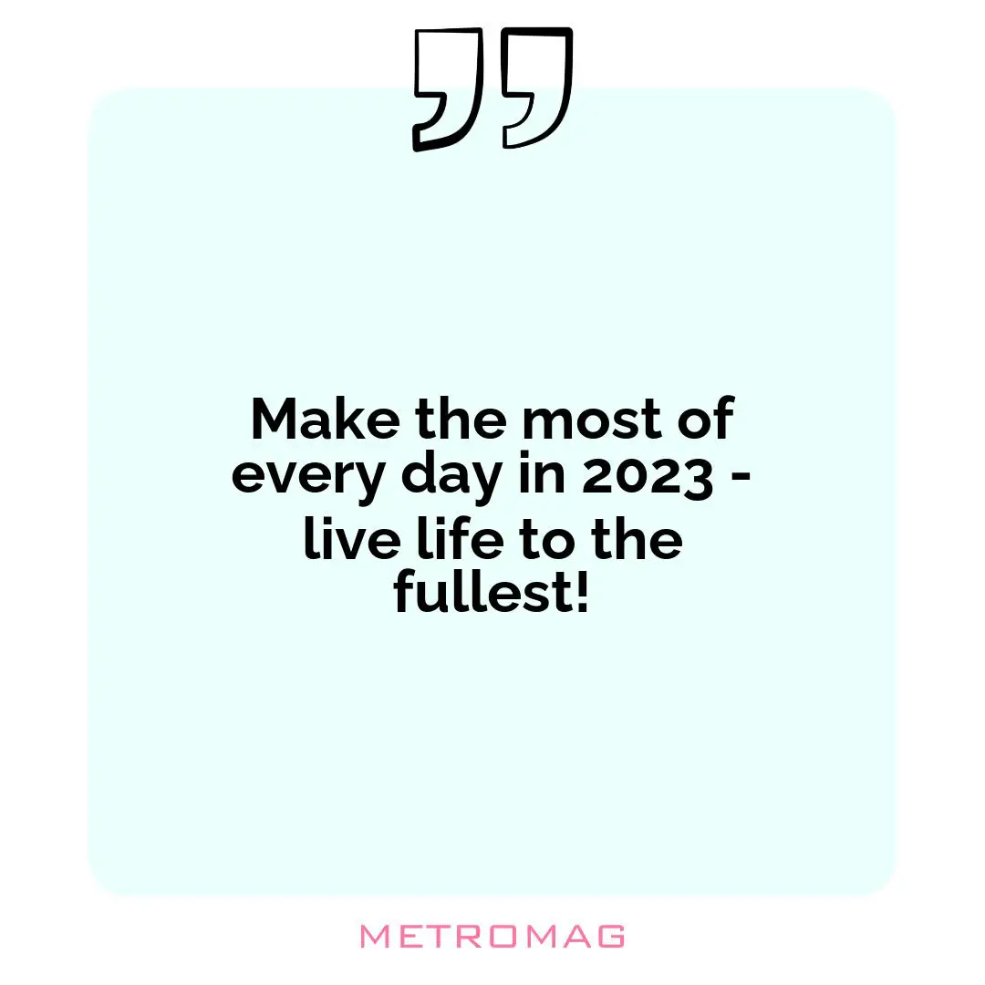 Make the most of every day in 2023 - live life to the fullest!