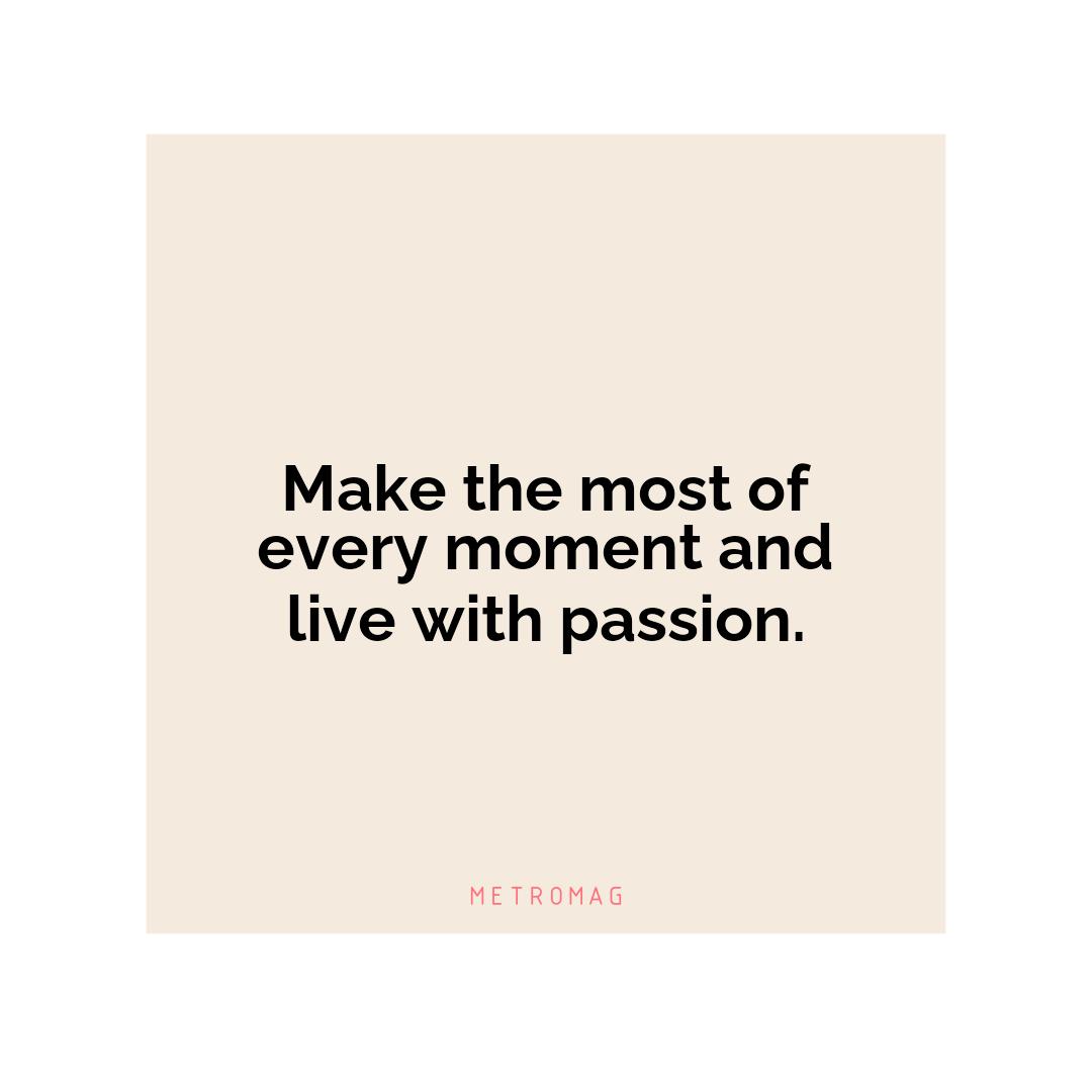 Make the most of every moment and live with passion.