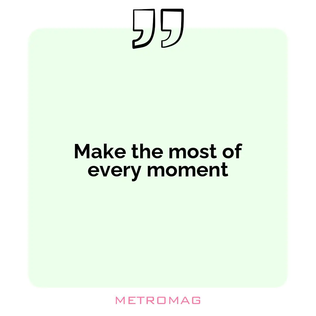 Make the most of every moment