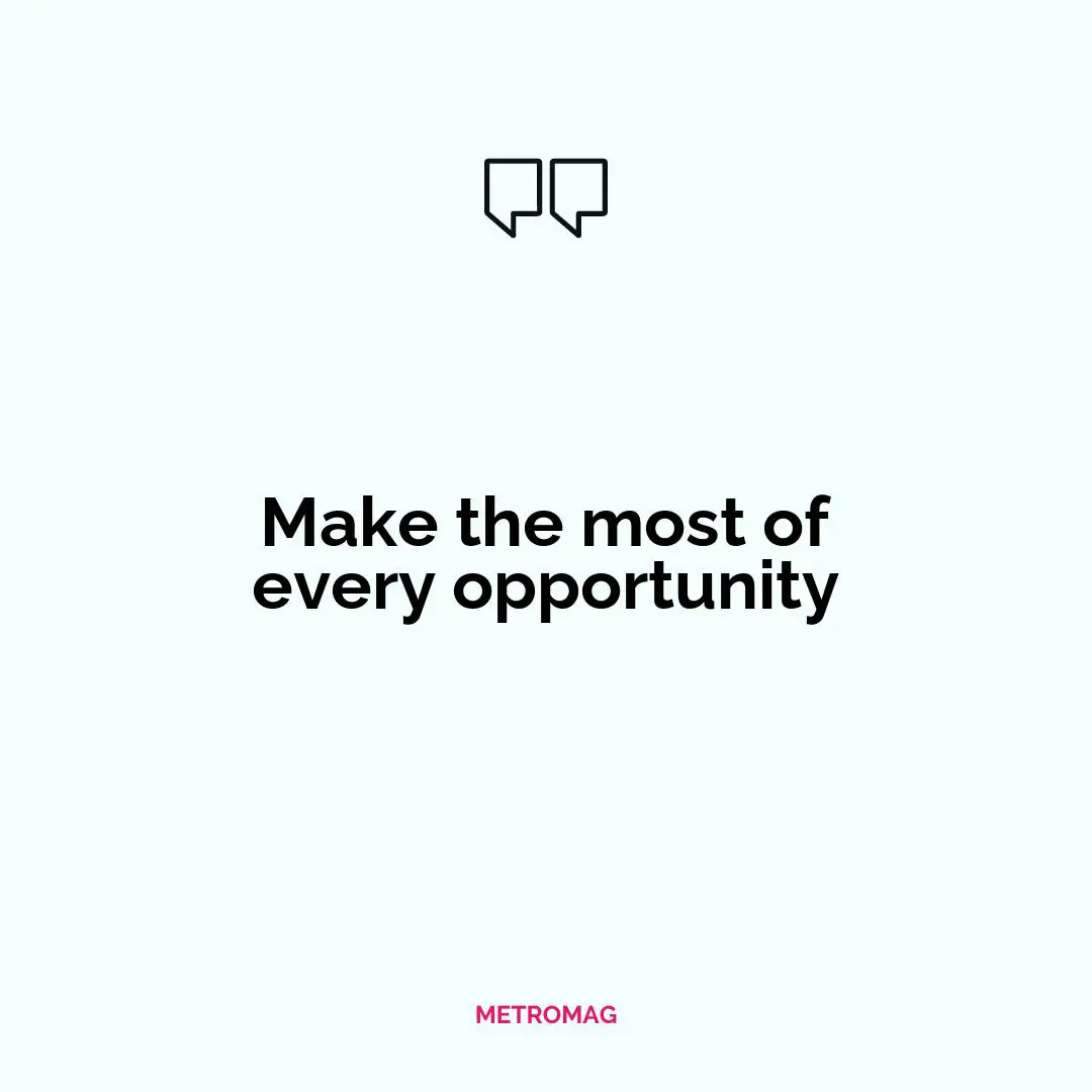 Make the most of every opportunity