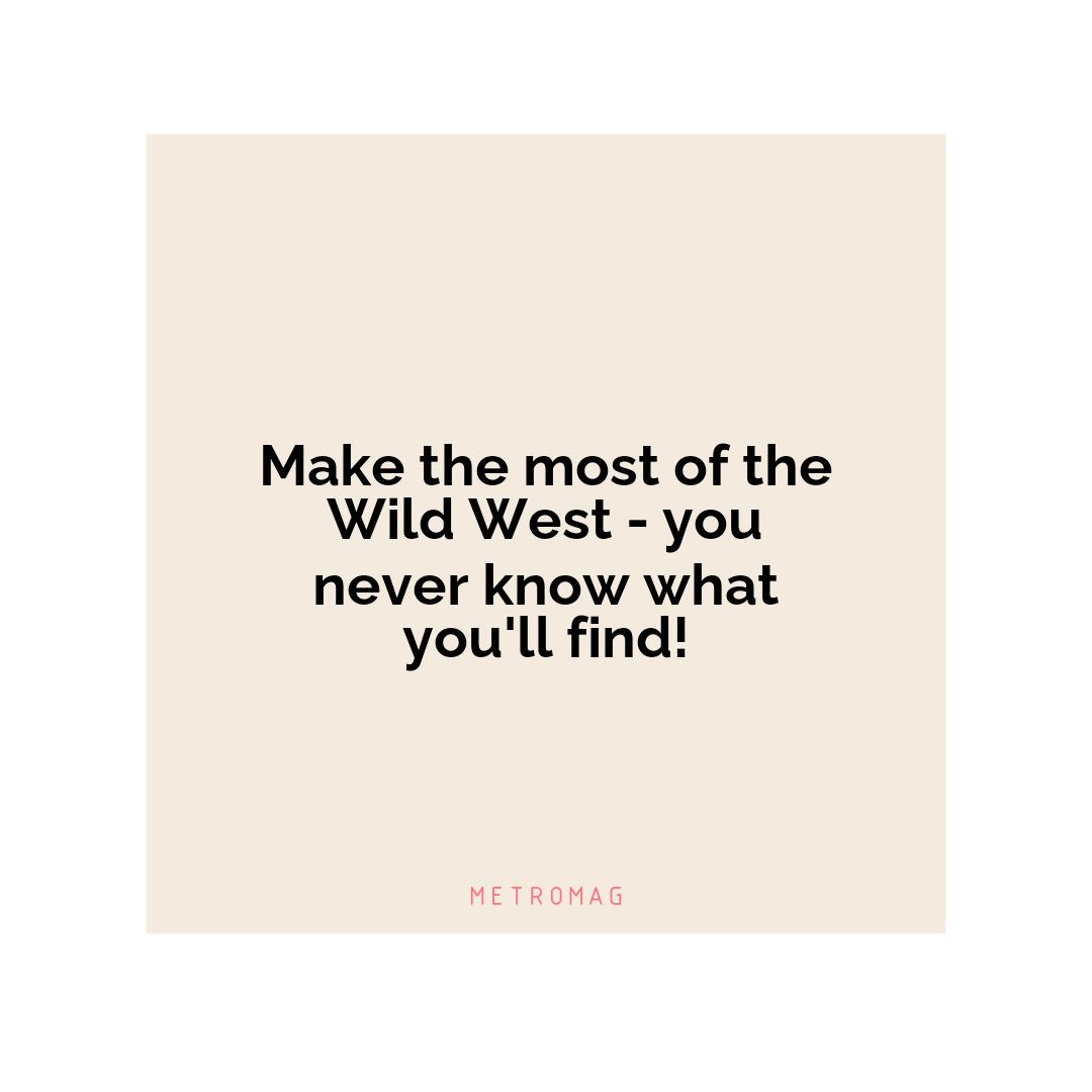 Make the most of the Wild West - you never know what you'll find!