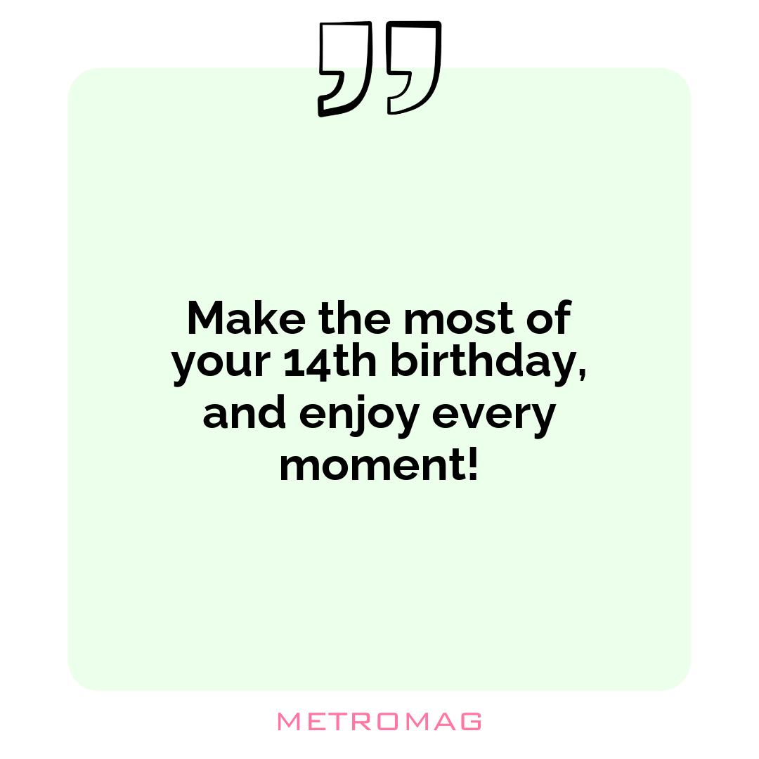 Make the most of your 14th birthday, and enjoy every moment!