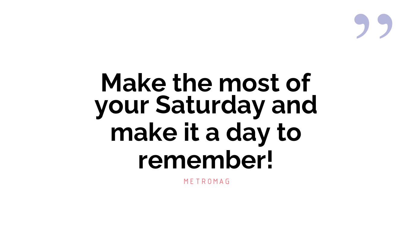 Make the most of your Saturday and make it a day to remember!