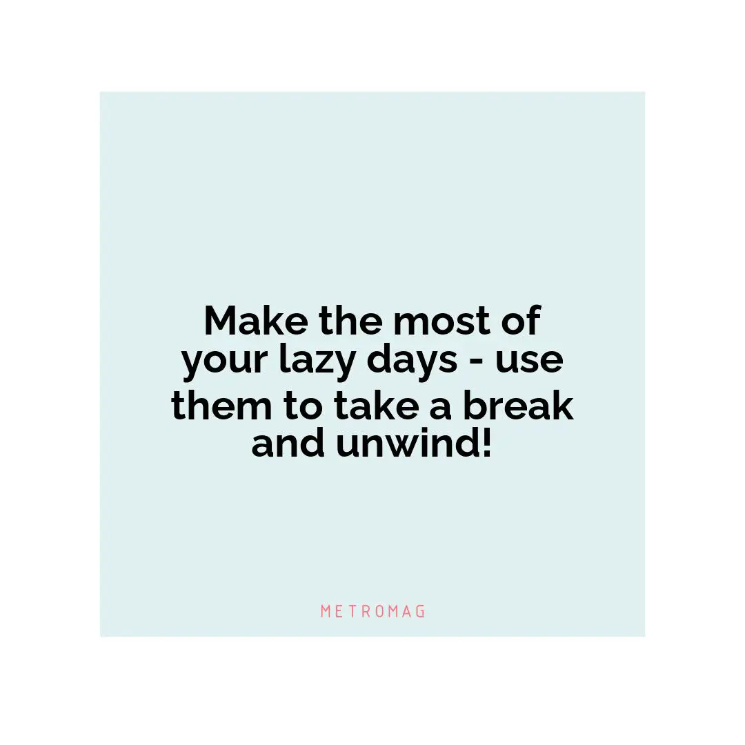 Make the most of your lazy days - use them to take a break and unwind!
