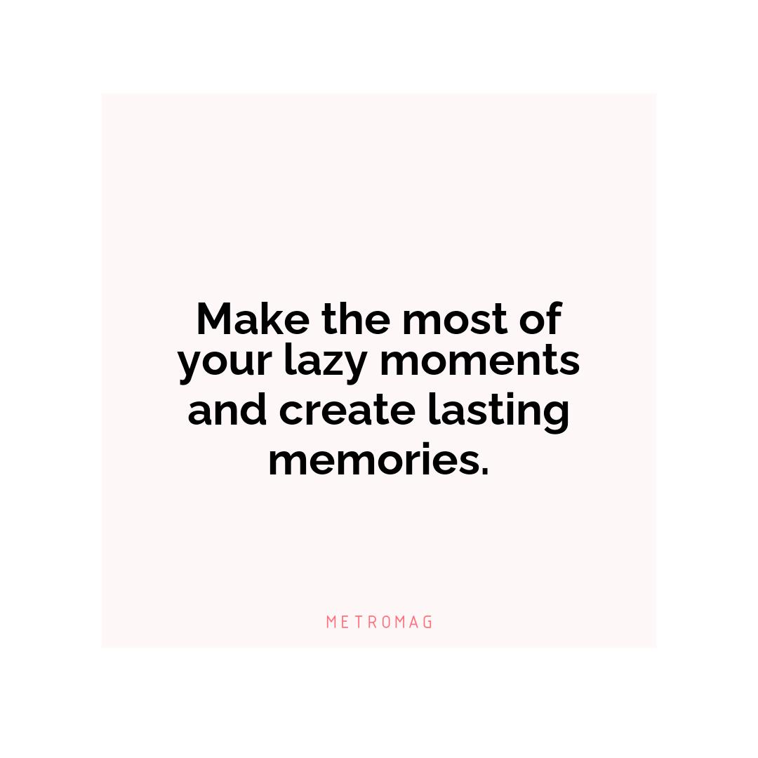 Make the most of your lazy moments and create lasting memories.