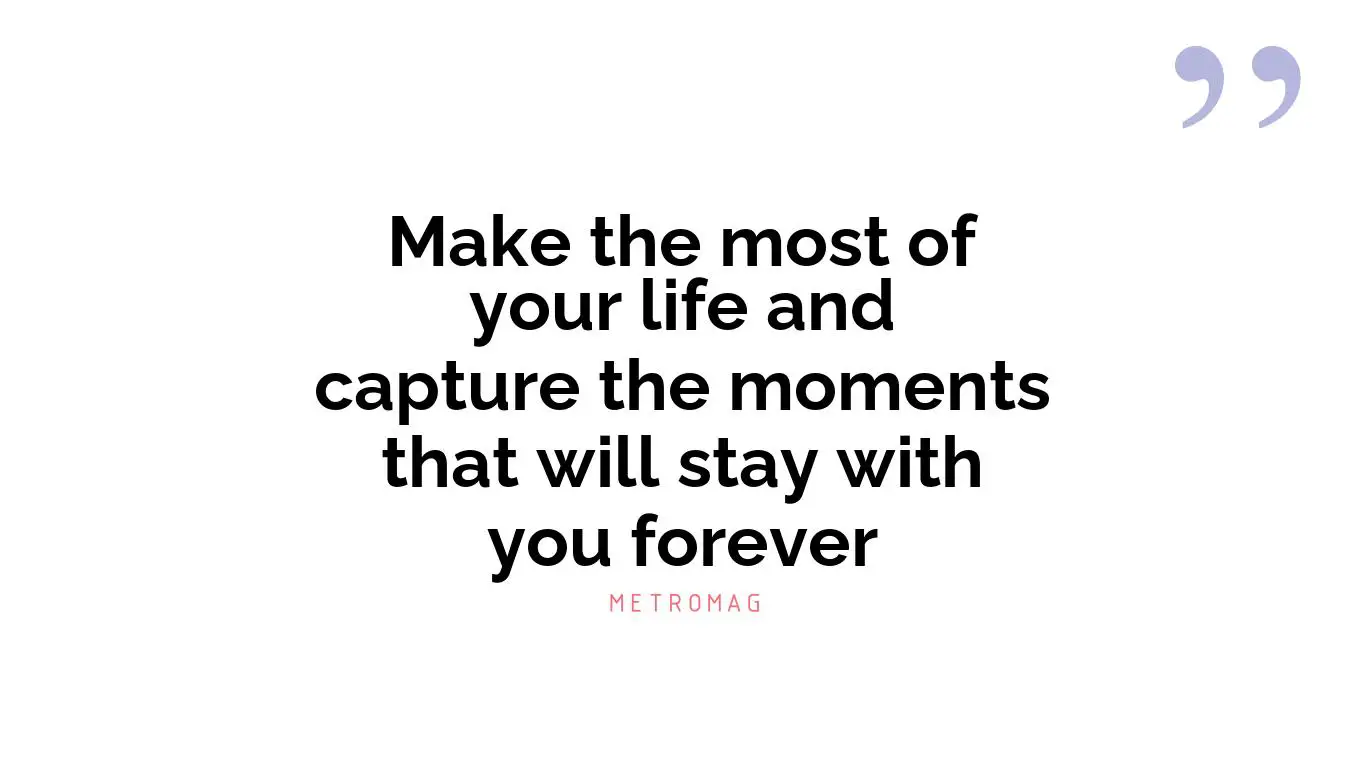 Make the most of your life and capture the moments that will stay with you forever