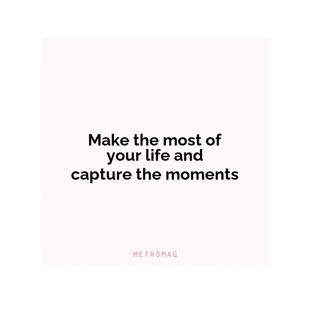 Make the most of your life and capture the moments