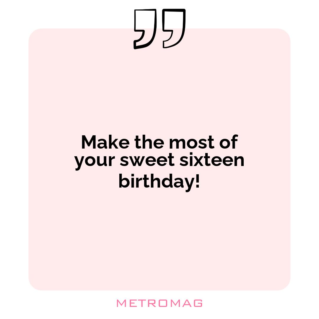 Make the most of your sweet sixteen birthday!