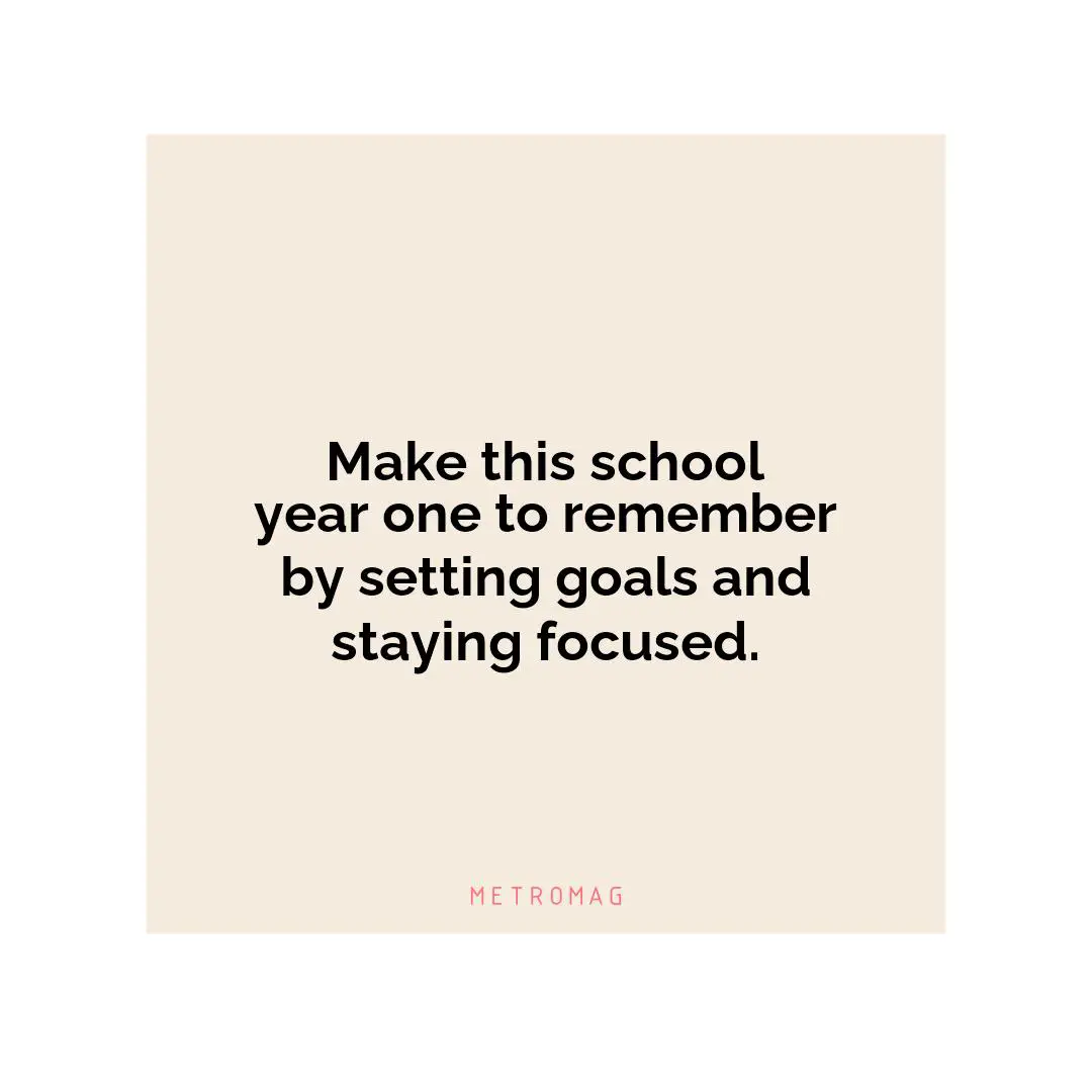 Make this school year one to remember by setting goals and staying focused.
