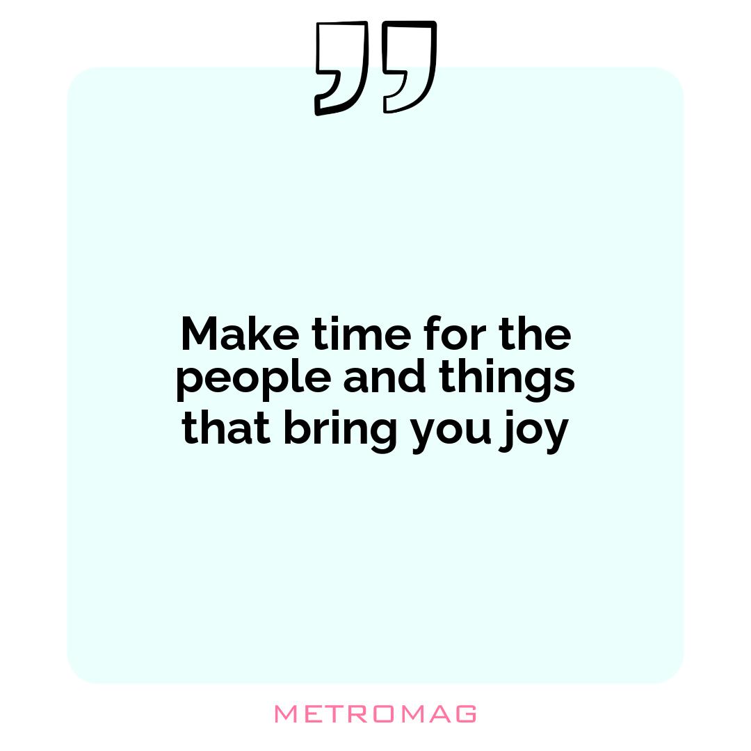 Make time for the people and things that bring you joy