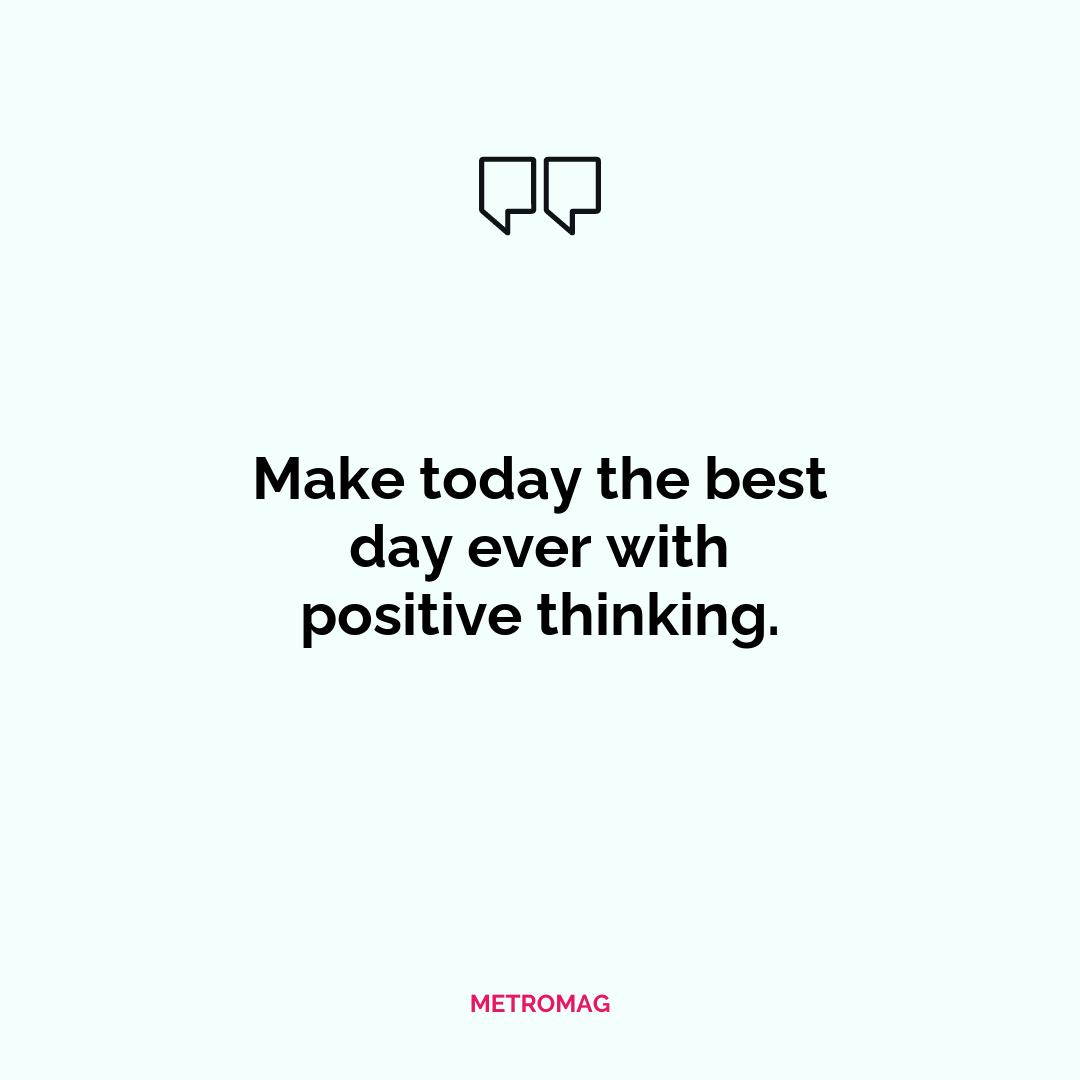 Make today the best day ever with positive thinking.