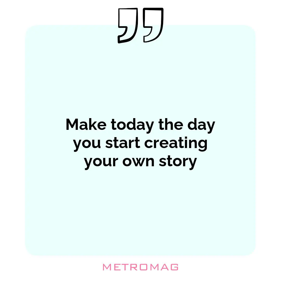 Make today the day you start creating your own story