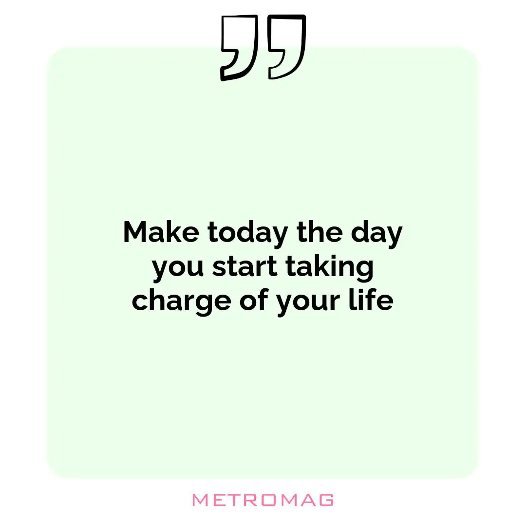 Make today the day you start taking charge of your life
