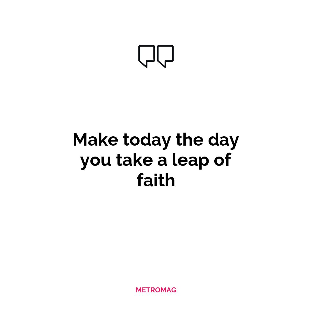 Make today the day you take a leap of faith
