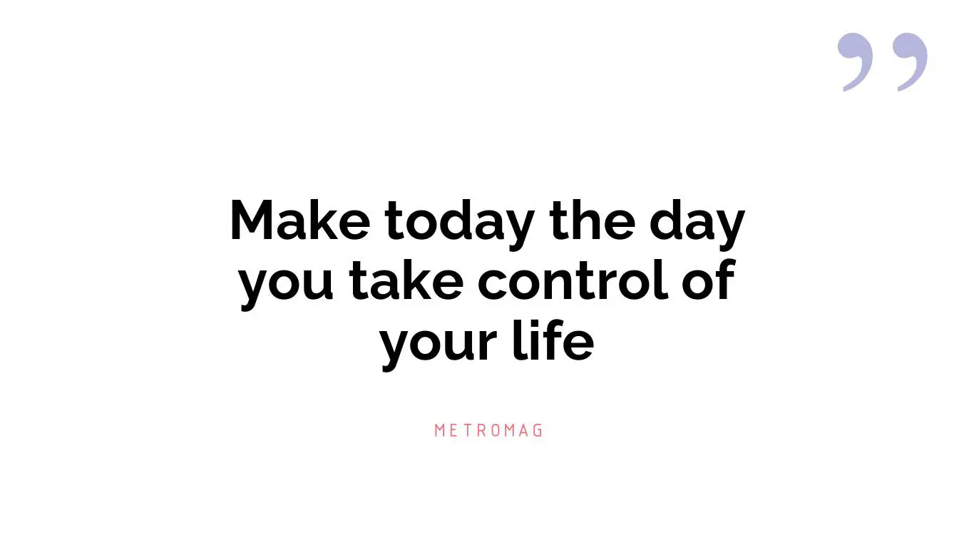 Make today the day you take control of your life