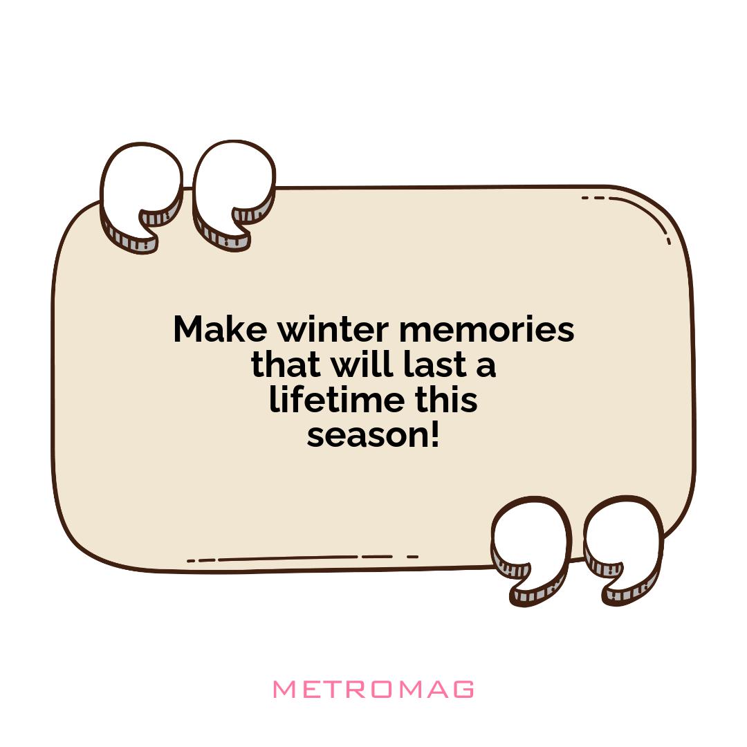 Make winter memories that will last a lifetime this season!