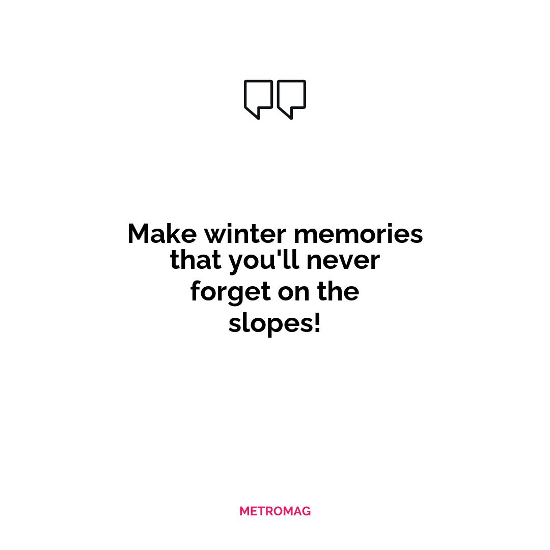 Make winter memories that you'll never forget on the slopes!