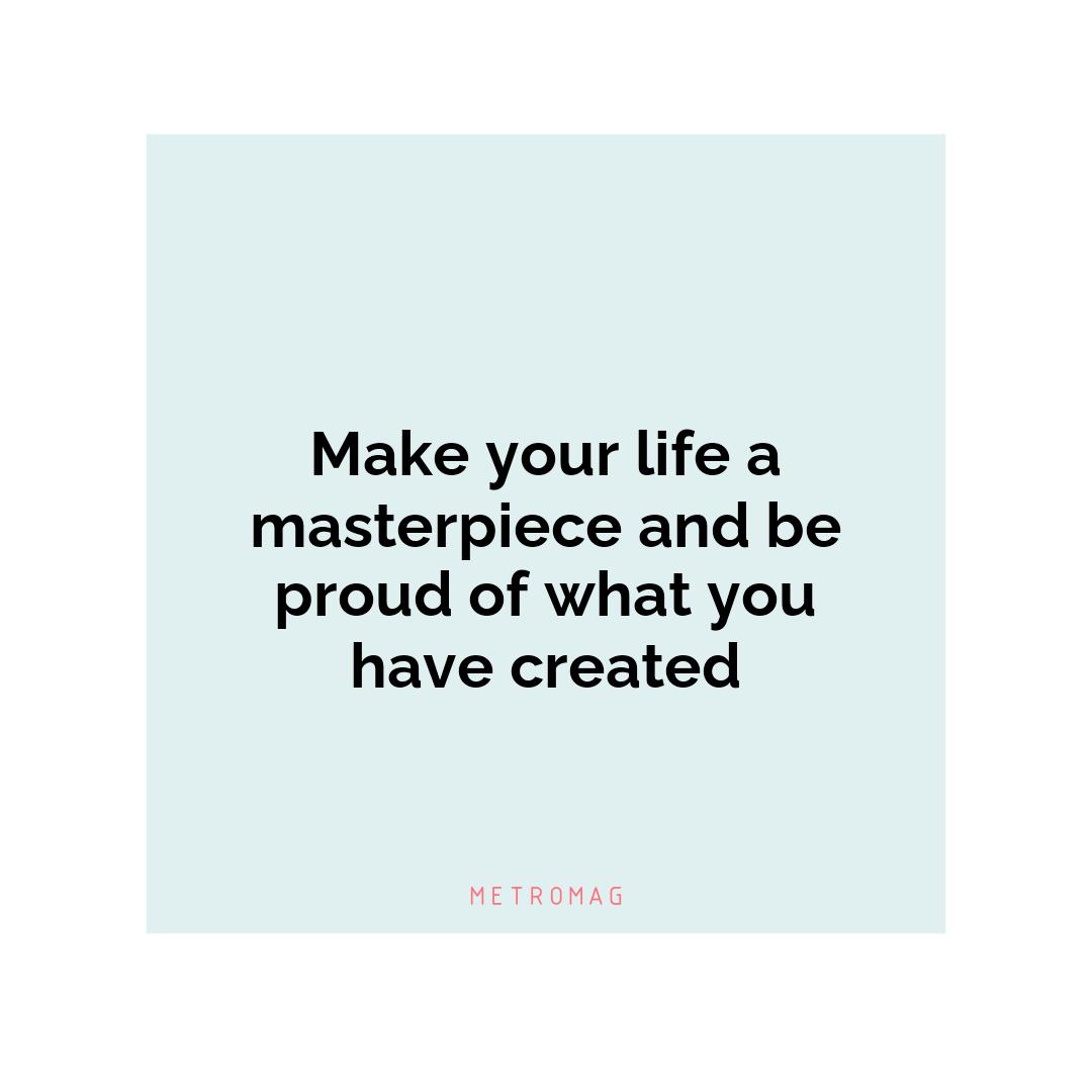 Make your life a masterpiece and be proud of what you have created