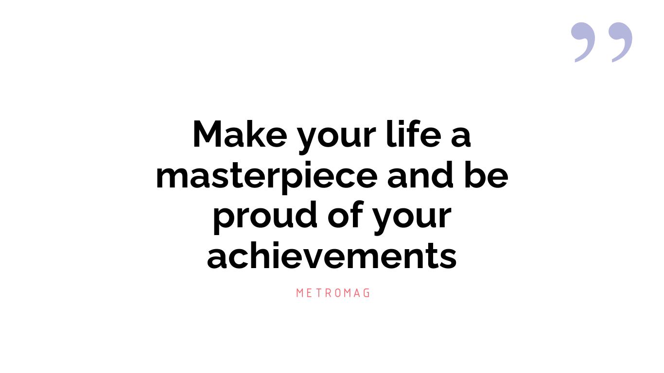 Make your life a masterpiece and be proud of your achievements