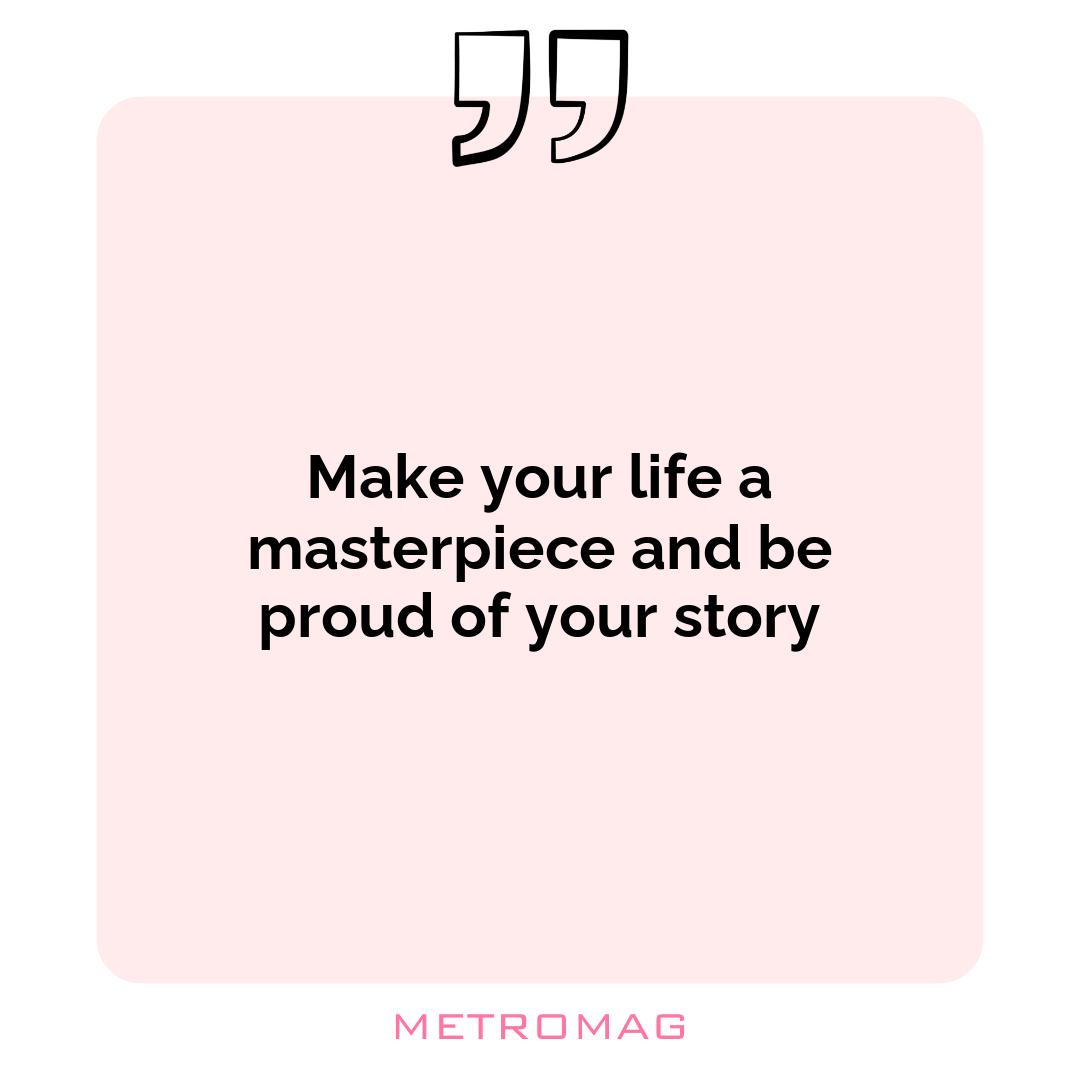 Make your life a masterpiece and be proud of your story