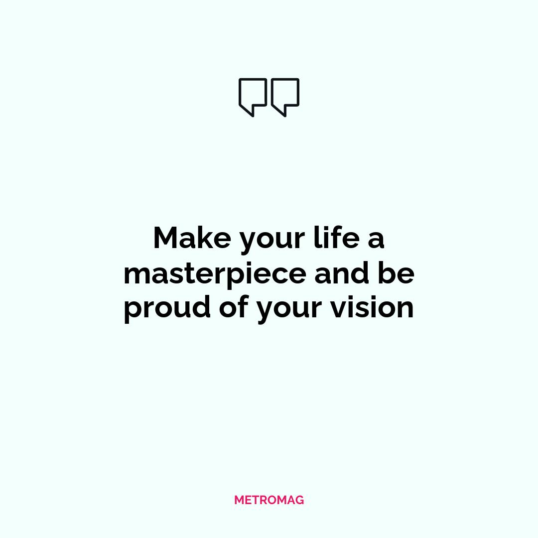 Make your life a masterpiece and be proud of your vision