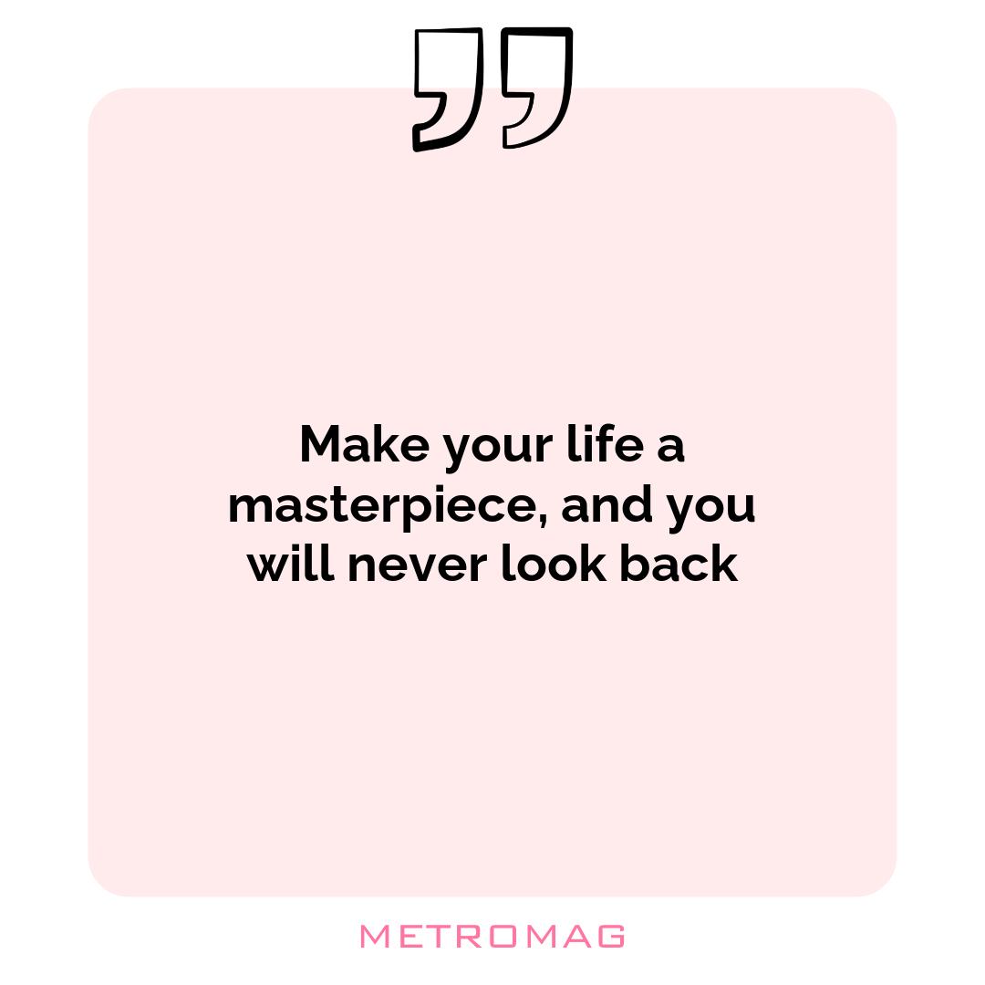 Make your life a masterpiece, and you will never look back