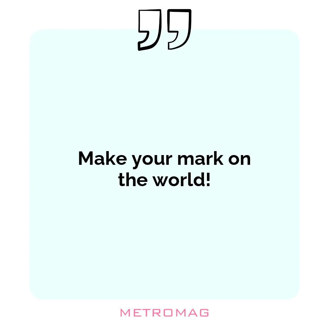 Make your mark on the world!