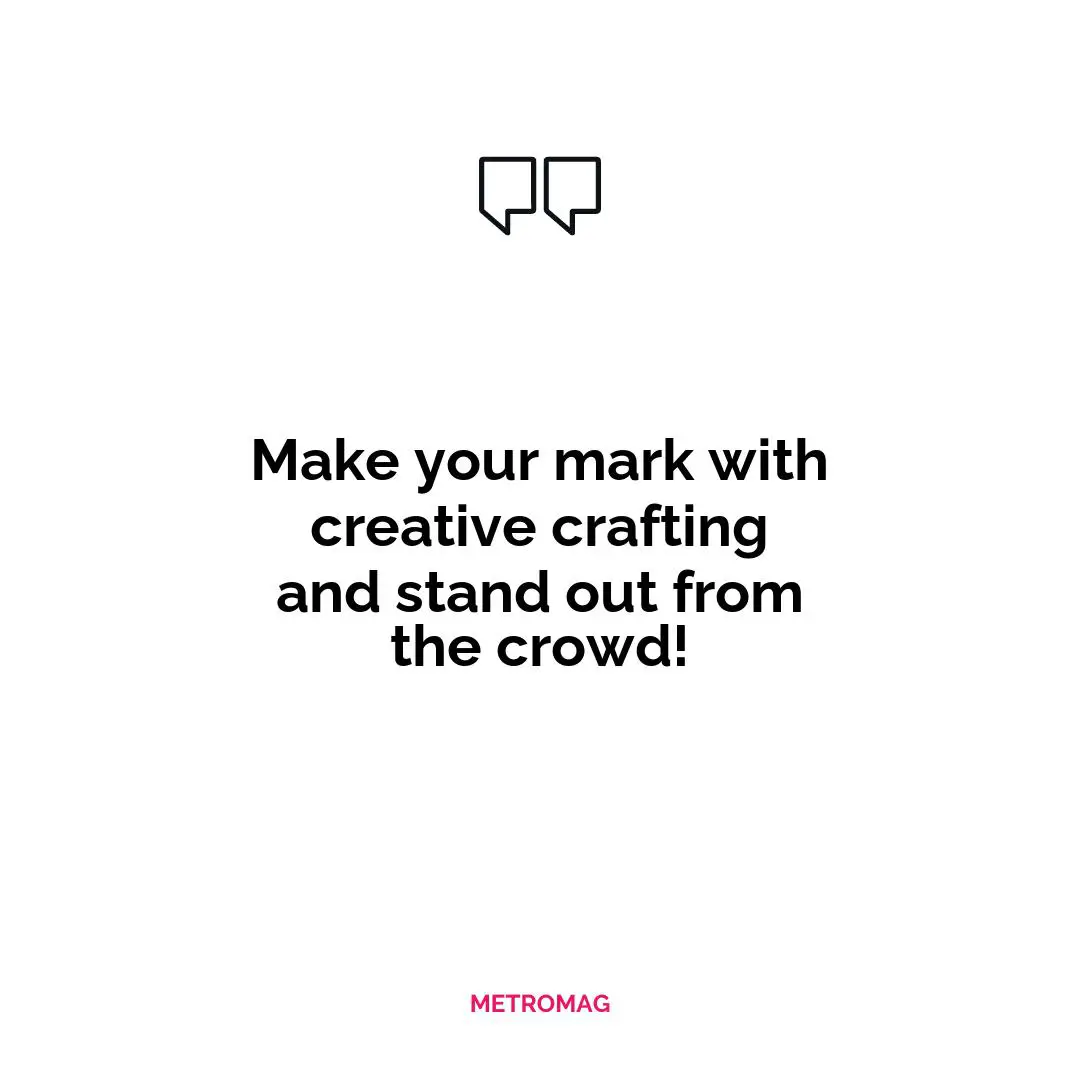 Make your mark with creative crafting and stand out from the crowd!