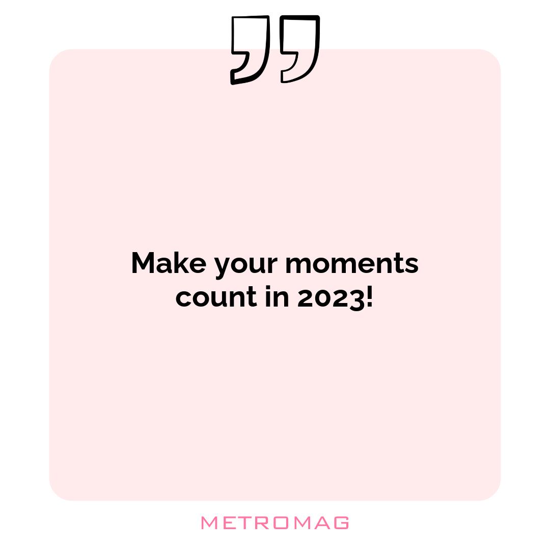Make your moments count in 2023!