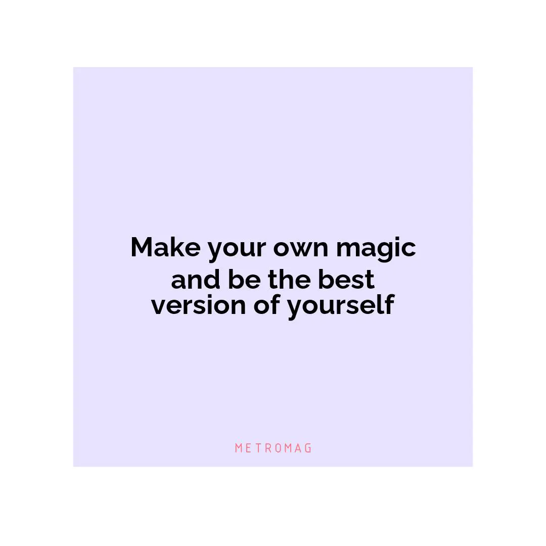 Make your own magic and be the best version of yourself