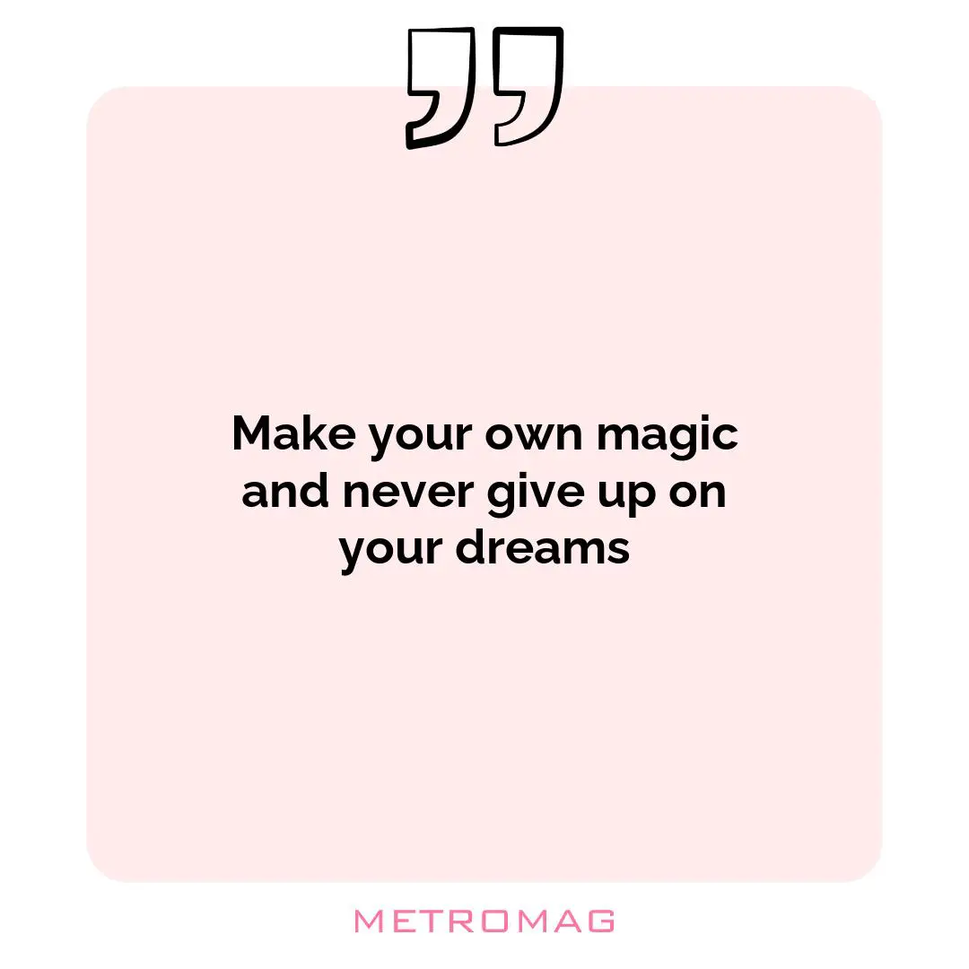 Make your own magic and never give up on your dreams