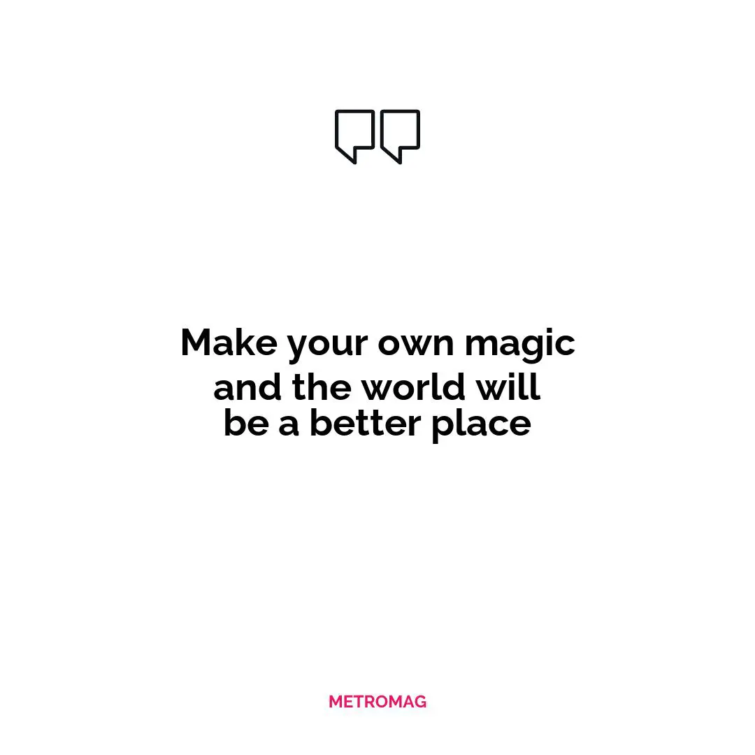 Make your own magic and the world will be a better place