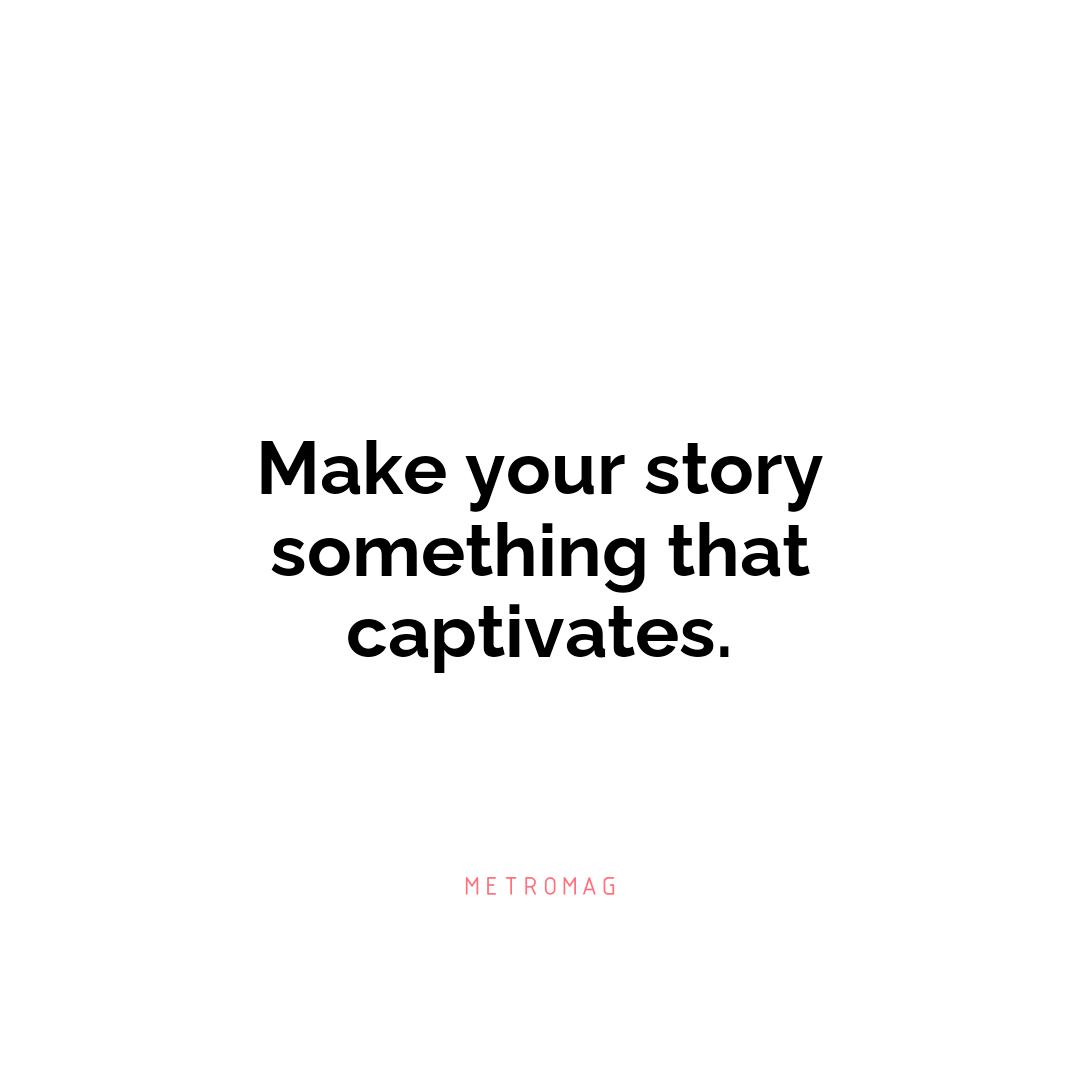 Make your story something that captivates.