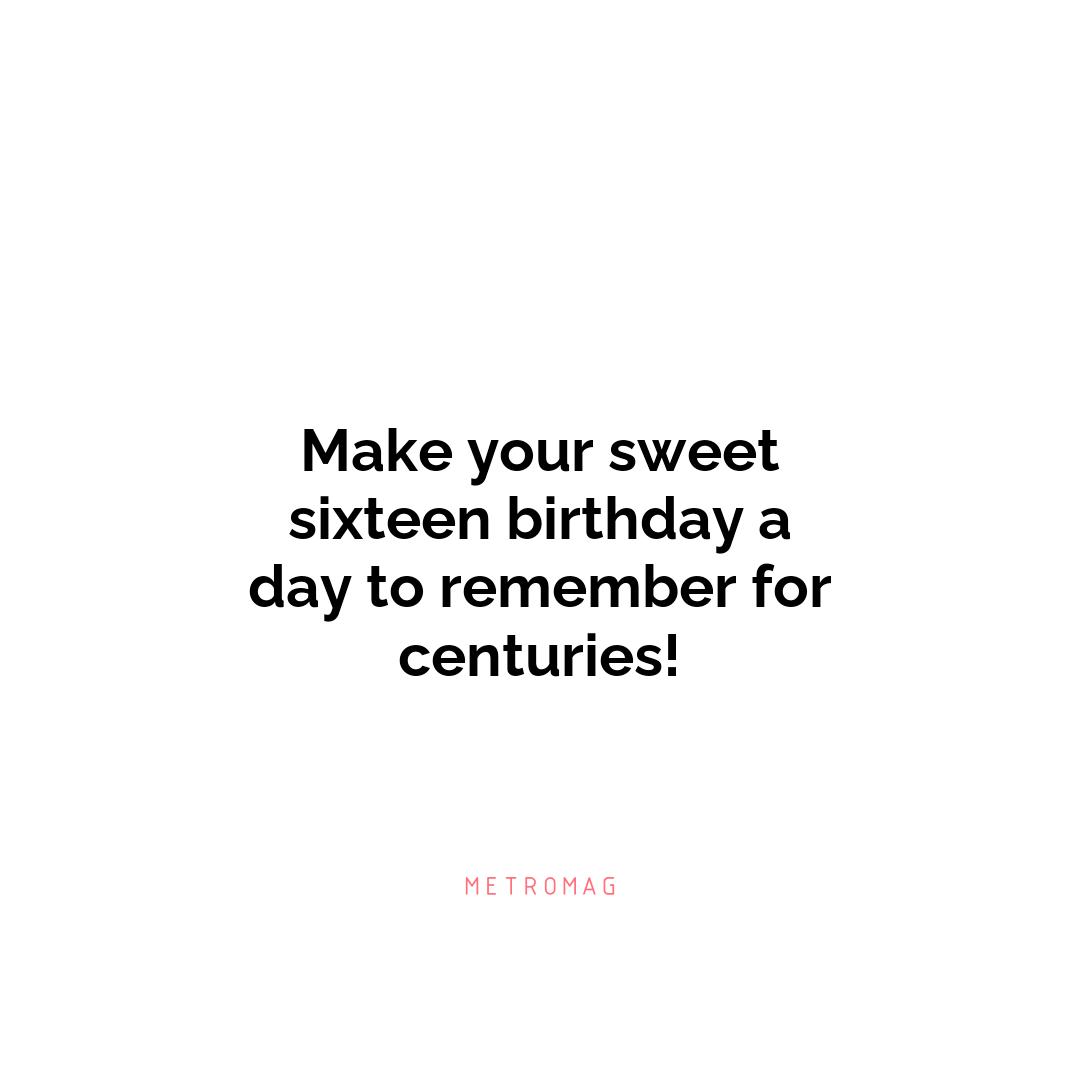 Make your sweet sixteen birthday a day to remember for centuries!