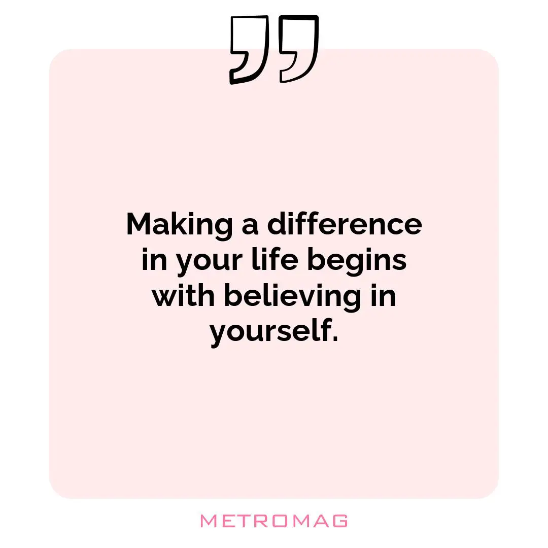 Making a difference in your life begins with believing in yourself.