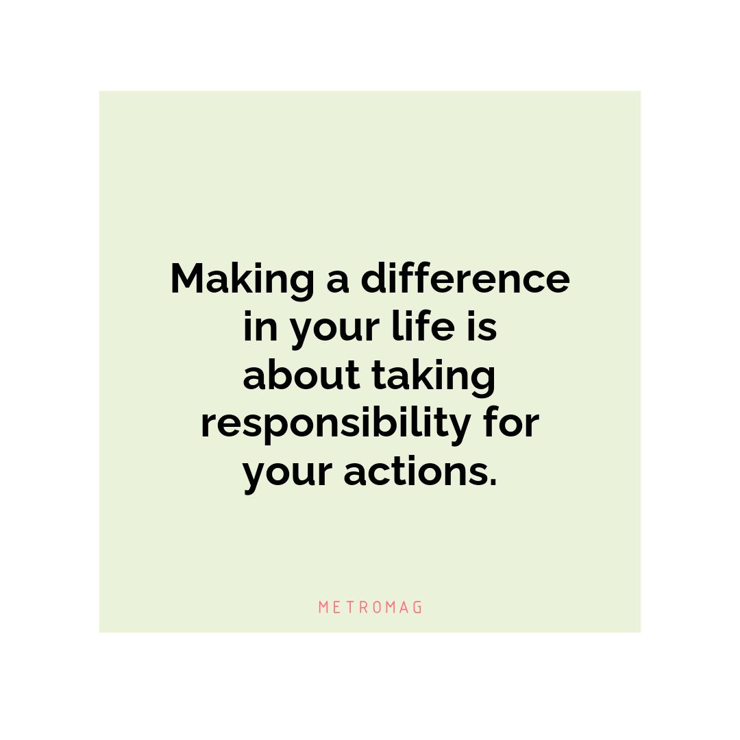 Making a difference in your life is about taking responsibility for your actions.